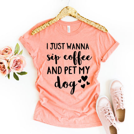 I Just Wanna Sip Coffee and Pet My Dog T-Shirt